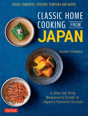 Klasická domácí kuchyně z Japonska: Kuchařka z japonské kuchyně: Průvodce krok za krokem pro začátečníky po oblíbených japonských jídlech: Sushi, Tonkatsu, Teriyaki, Tempura a další! - Classic Home Cooking from Japan: A Step-By-Step Beginner's Guide to Japan's Favorite Dishes: Sushi, Tonkatsu, Teriyaki, Tempura and More!