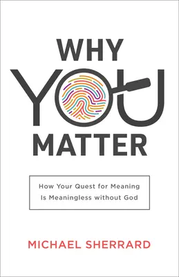 Proč na vás záleží: Jak je vaše hledání smyslu bez Boha bezvýznamné? - Why You Matter: How Your Quest for Meaning Is Meaningless Without God