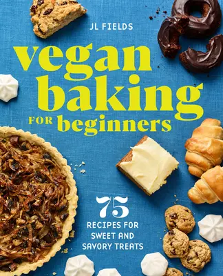 Veganské pečení pro začátečníky: 75 receptů na sladké i slané pochoutky pro začínající vegany: 75 receptů na sladké i slané pochoutky pro začínající vegany - Vegan Baking for Beginners: 75 Recipes for Sweet and Savory Treats
