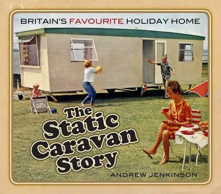 Příběh statického karavanu: Oblíbený britský prázdninový dům - The Static Caravan Story: Britain's Favourite Holiday Home