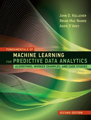 Základy strojového učení pro prediktivní analýzu dat, druhé vydání: Algoritmy, pracovní příklady a případové studie, druhé vydání. - Fundamentals of Machine Learning for Predictive Data Analytics, Second Edition: Algorithms, Worked Examples, and Case Studies
