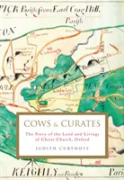 Krávy a kuráti - Příběh pozemků a živobytí Christ Church v Oxfordu (Curthoys Judith (Archivář)) - Cows and Curates - The story of the land and livings of Christ Church, Oxford (Curthoys Judith (Archivist))