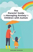 Průvodce rodičů zvládáním úzkosti u dětí s autismem - The Parents' Guide to Managing Anxiety in Children with Autism