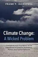 Změna klimatu: Změny klimatu: Zlý problém: složitost a nejistota na pomezí vědy, ekonomiky, politiky a lidského chování - Climate Change: A Wicked Problem: Complexity and Uncertainty at the Intersection of Science, Economics, Politics, and Human Behavior