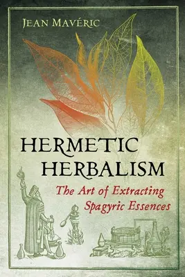 Hermetický herbář: Umění získávání spagyrických esencí - Hermetic Herbalism: The Art of Extracting Spagyric Essences