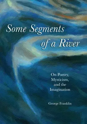 Některé úseky řeky: O poezii, mystice a představivosti: Několik segmentů řeky. - Some Segments of a River: On Poetry, Mysticism, and Imagination