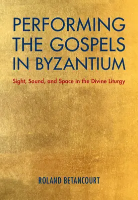 Performing the Gospels in Byzantium (Představení evangelií v Byzanci): Vizuální, zvukové a prostorové aspekty božské liturgie: Byzantské gospely v Byzanci: pohled, zvuk a prostor v božské liturgii - Performing the Gospels in Byzantium: Sight, Sound, and Space in the Divine Liturgy