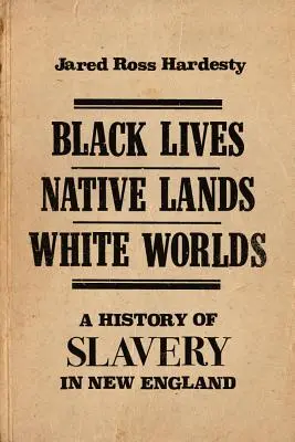 Černé životy, původní země, bílé světy: Dějiny otroctví v Nové Anglii - Black Lives, Native Lands, White Worlds: A History of Slavery in New England