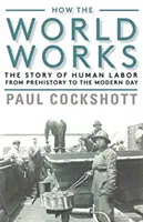 Jak funguje svět: Příběh lidské práce od pravěku po současnost - How the World Works: The Story of Human Labor from Prehistory to the Modern Day