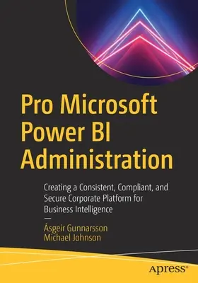 Pro Microsoft Power Bi Administration: Vydání knihy: Vytvoření konzistentní, kompatibilní a bezpečné podnikové platformy pro Business Intelligence. - Pro Microsoft Power Bi Administration: Creating a Consistent, Compliant, and Secure Corporate Platform for Business Intelligence