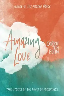 Úžasná láska: Pravdivé příběhy o síle odpuštění - Amazing Love: True Stories of the Power of Forgiveness