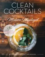 Čisté koktejly: Koktejly pro moderního míchače: spravedlivé recepty pro moderního míchače - Clean Cocktails: Righteous Recipes for the Modernist Mixologist