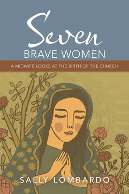 Sedm statečných žen: Porodní bába se dívá na zrod církve - Seven Brave Women: A Midwife Looks at the Birth of the Church