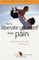 Jak se osvobodit od bolesti - praktická pomoc pro trpící - How to Liberate Yourself from Pain - Practical Help for Sufferers