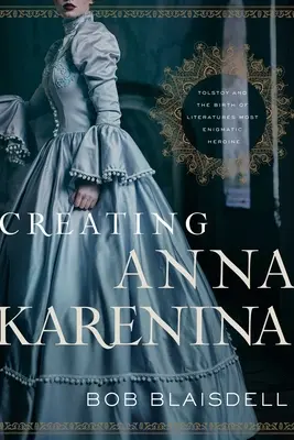 Stvoření Anny Kareniny: Tolstoj a zrození nejzáhadnější literární hrdinky: Kniha: Anna Annainenová: Tolstoj a zrození nejzáhadnější literární hrdinky - Creating Anna Karenina: Tolstoy and the Birth of Literature's Most Enigmatic Heroine