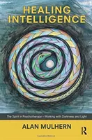 Léčivá inteligence - Duch v psychoterapii - Práce s temnotou a světlem - Healing Intelligence - The Spirit in Psychotherapy - Working with Darkness and Light