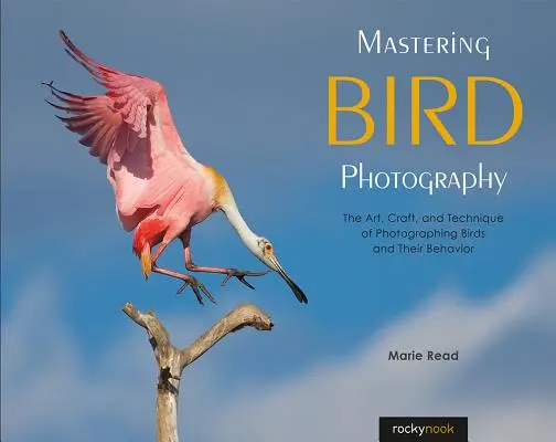 Zvládnutí fotografování ptáků: Umění, řemeslo a technika fotografování ptáků a jejich chování - Mastering Bird Photography: The Art, Craft, and Technique of Photographing Birds and Their Behavior