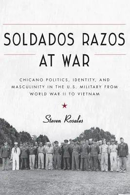 Soldados Razos at War: Chicano Politics, Identity, and Masculinity in the U.S. Military from World War II to Vietnam (Váleční vojáci: politika, identita a mužnost v americké armádě od druhé světové války po Vietnam) - Soldados Razos at War: Chicano Politics, Identity, and Masculinity in the U.S. Military from World War II to Vietnam