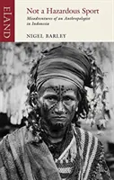 Není nebezpečný sport: Nehody antropologa v Indonésii (Misadventures of an Anthropologist in Indonesia) - Not a Hazardous Sport: Misadventures of an Anthropologist in Indonesia