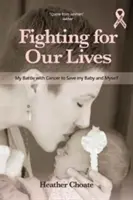 Boj o naše životy: Můj boj s rakovinou o záchranu dítěte a sebe sama - Fighting for Our Lives: My Battle with Cancer to Save My Baby and Myself