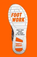 Práce nohou - Co vaše boty dělají se světem - Foot Work - What Your Shoes Are Doing to the World