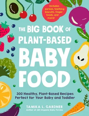 Velká kniha rostlinné dětské stravy: 300 zdravých receptů na rostlinné bázi, které jsou ideální pro vaše miminko a batole - The Big Book of Plant-Based Baby Food: 300 Healthy, Plant-Based Recipes Perfect for Your Baby and Toddler