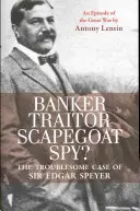 Bankéř, zrádce, obětní beránek, špion?: Znepokojivý případ sira Edgara Speyera: Epizoda z Velké války - Banker, Traitor, Scapegoat, Spy?: The Troublesome Case of Sir Edgar Speyer: An Episode of the Great War