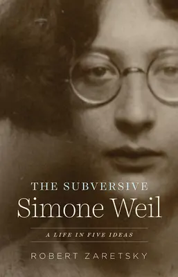 Podvratná Simone Weilová: Život v pěti myšlenkách - The Subversive Simone Weil: A Life in Five Ideas