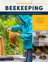 Včelařství poprvé: Příručka pro naprosté začátečníky - Příručka krok za krokem, jak začít se včelami. - First Time Beekeeping: An Absolute Beginner's Guide to Beekeeping - A Step-By-Step Manual to Getting Started with Bees