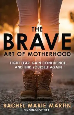 Odvážné umění mateřství: Vydejte se na cestu mateřství: Bojujte se strachem, získejte sebedůvěru a najděte znovu sami sebe. - The Brave Art of Motherhood: Fight Fear, Gain Confidence, and Find Yourself Again