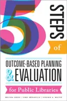Pět kroků plánování a hodnocení založených na výsledcích pro veřejné knihovny - Five Steps of Outcome-Based Planning and Evaluation for Public Libraries