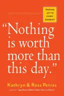 Nic nemá větší cenu než tento den.: Najít radost v každém okamžiku - Nothing Is Worth More Than This Day.: Finding Joy in Every Moment