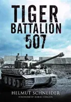 Tygří prapor 507: Očití svědkové z Hitlerova pluku - Tiger Battalion 507: Eyewitness Accounts from Hitler's Regiment