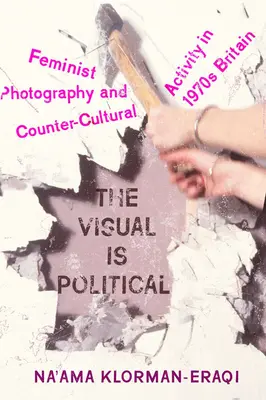 Vizuální je politické: Feministická fotografie a kontrakulturní aktivity v Británii 70. let 20. století - The Visual Is Political: Feminist Photography and Countercultural Activity in 1970s Britain