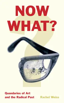 Now What?: V současné době: Otázky umění a radikální minulosti - Now What?: Quandaries of Art and the Radical Past