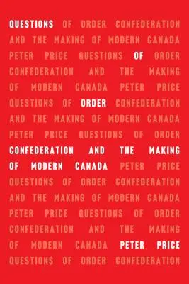 Otázky řádu: Konfederace a utváření moderní Kanady - Questions of Order: Confederation and the Making of Modern Canada