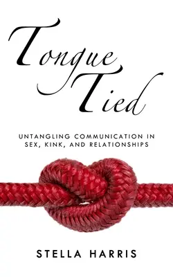Svázaný jazyk: Vyznání: Rozplétání komunikace v sexu, zvrácenosti a vztazích - Tongue Tied: Untangling Communication in Sex, Kink, and Relationships