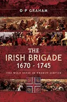 Irská brigáda 1670-1745: Divoké husy ve francouzských službách - The Irish Brigade 1670-1745: The Wild Geese in French Service