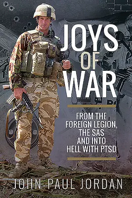 Radosti války: Z cizinecké legie, SAS a do pekla s Ptsd - Joys of War: From the Foreign Legion and the Sas, and Into Hell with Ptsd