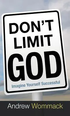 Neomezujte Boha: Představujte si, že jste úspěšní - Don't Limit God: Imagine Yourself Successful