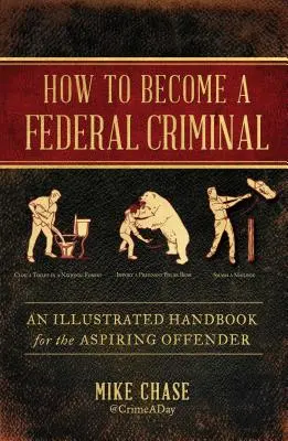 Jak se stát federálním zločincem: Ilustrovaná příručka pro začínajícího pachatele: Jak se stát federálním zločincem? - How to Become a Federal Criminal: An Illustrated Handbook for the Aspiring Offender