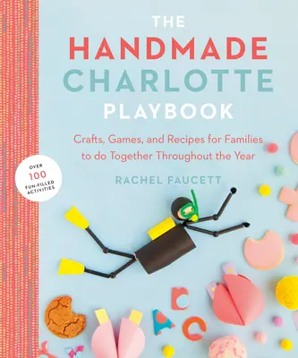 Ručně vyráběná příručka Charlotte: Řemesla, hry a recepty pro rodiny, které se mohou společně věnovat po celý rok - The Handmade Charlotte Playbook: Crafts, Games and Recipes for Families to Do Together Throughout the Year
