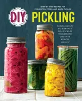 Udělej si sám: Nakládání: Recepty krok za krokem na kvašené, čerstvé a rychlé okurky - DIY Pickling: Step-By-Step Recipes for Fermented, Fresh, and Quick Pickles