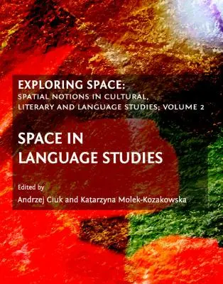 Zkoumání prostoru: Prostorové pojmy v kulturních, literárních a jazykových studiích, 2. díl: Prostor v jazykových studiích - Exploring Space: Spatial Notions in Cultural, Literary and Language Studies; Volume 2: Space in Language Studies