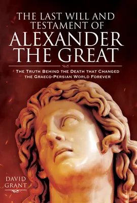 Poslední vůle a závěť Alexandra Velikého: Pravda o smrti, která navždy změnila svět řecko-perské říše. - The Last Will and Testament of Alexander the Great: The Truth Behind the Death That Changed the Graeco-Persian World Forever