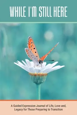 Dokud jsem ještě tady: Deník pro ty, kteří se chystají na přechod, o životě, lásce a odkazu - While I'm Still Here: A Guided Expression Journal of Life, Love and, Legacy for Those Preparing to Transition