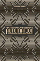 Průvodce pro manažery, jak na automatizaci: Průvodce automatizací: Zvládnutí umělé inteligence a algoritmizovaného podnikání - The Executive's How-To Guide to Automation: Mastering AI and Algorithm-Driven Business