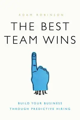 Nejlepší tým vítězí: Vydejte se na cestu k úspěchu: Vybudujte si firmu pomocí prediktivního náboru - The Best Team Wins: Build Your Business Through Predictive Hiring