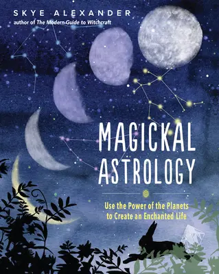 Magická astrologie: Magická magie: Využijte sílu planet k vytvoření kouzelného života - Magickal Astrology: Use the Power of the Planets to Create an Enchanted Life