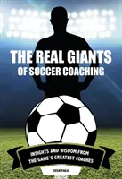 Skuteční velikáni fotbalového trenérství: Postřehy a moudrost nejlepších trenérů hry - The Real Giants of Soccer Coaching: Insights and Wisdom from the Game's Greatest Coaches